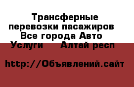 Трансферные перевозки пасажиров - Все города Авто » Услуги   . Алтай респ.